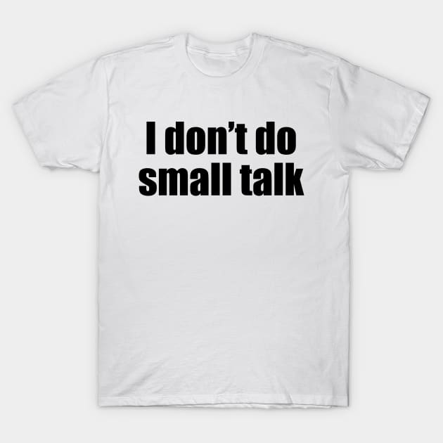 I don't do small talk (black text) T-Shirt by EpicEndeavours